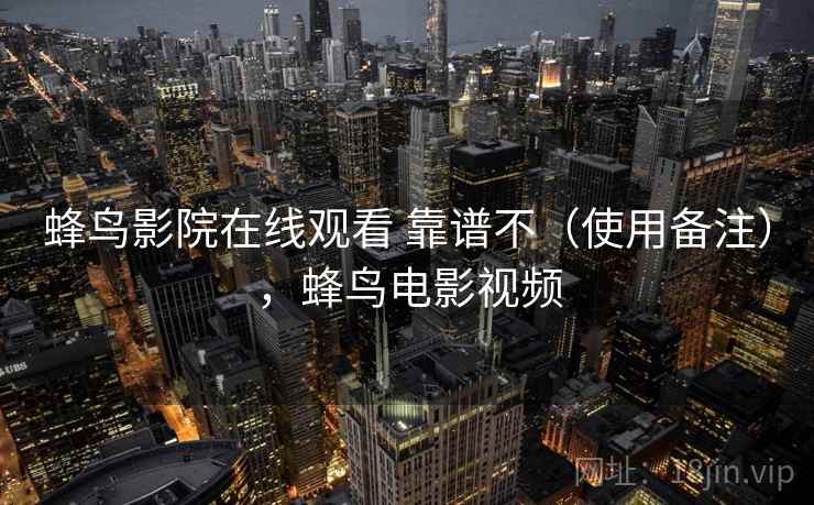 蜂鸟影院在线观看 靠谱不（使用备注），蜂鸟电影视频
