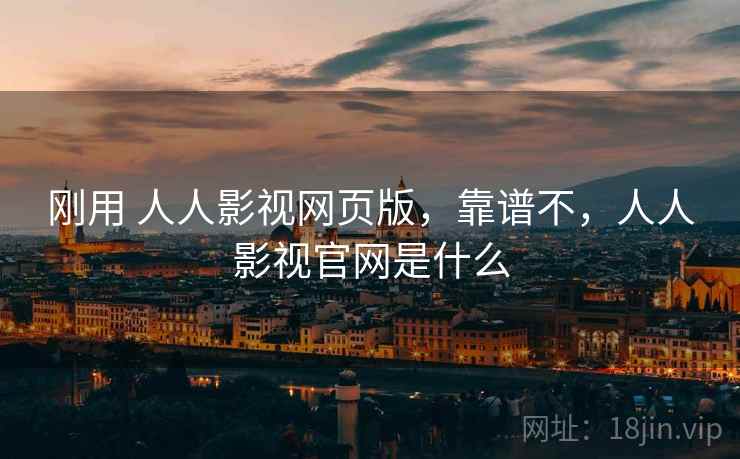 刚用 人人影视网页版，靠谱不，人人影视官网是什么