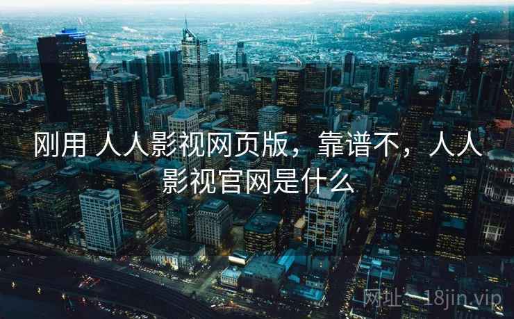 刚用 人人影视网页版,靠谱不,人人影视官网是什么 刚用 人人影视网页版,靠谱不,人人影视官网是什么