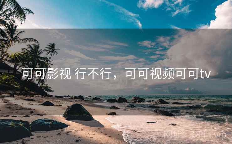 可可影视 行不行，可可视频可可tv
