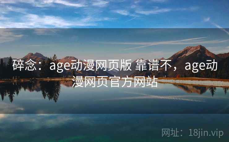 碎念：age动漫网页版 靠谱不，age动漫网页官方网站