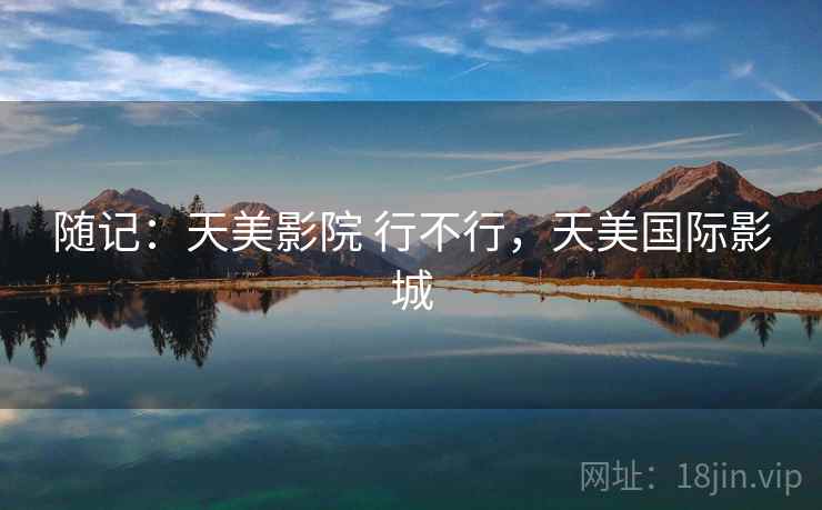 随记：天美影院 行不行，天美国际影城