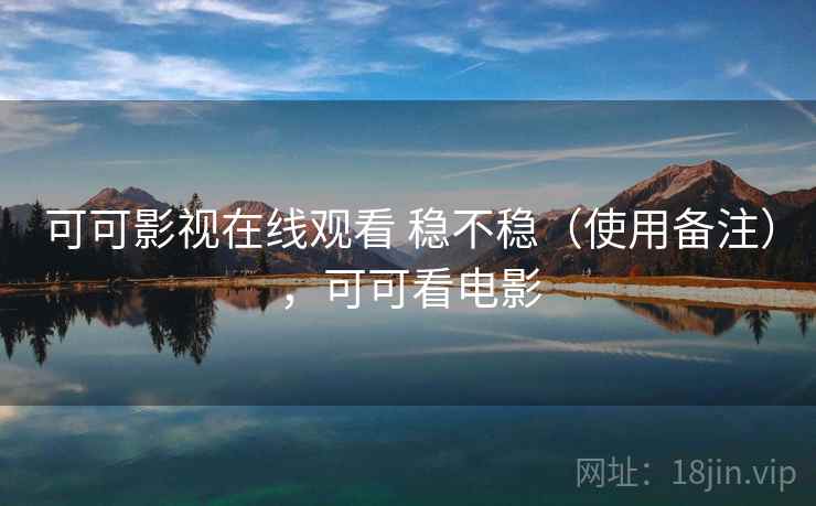可可影视在线观看 稳不稳(使用备注),可可看电影 可可影视在线观看 稳不稳(使用备注),可可看电影