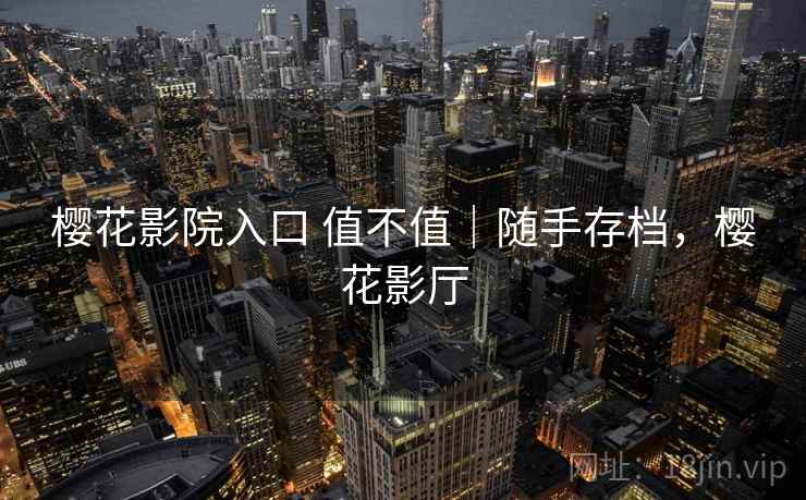 樱花影院入口 值不值|随手存档,樱花影厅 樱花影院入口 值不值|随手存档,樱花影厅