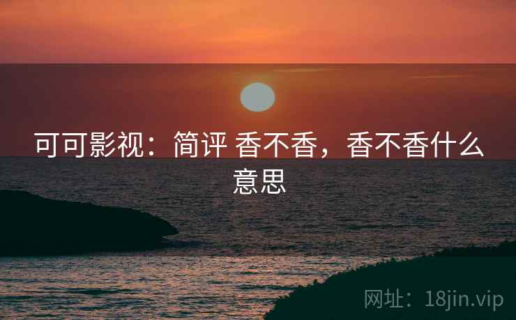 可可影视：简评 香不香，香不香什么意思