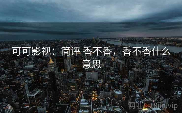 可可影视：简评 香不香，香不香什么意思