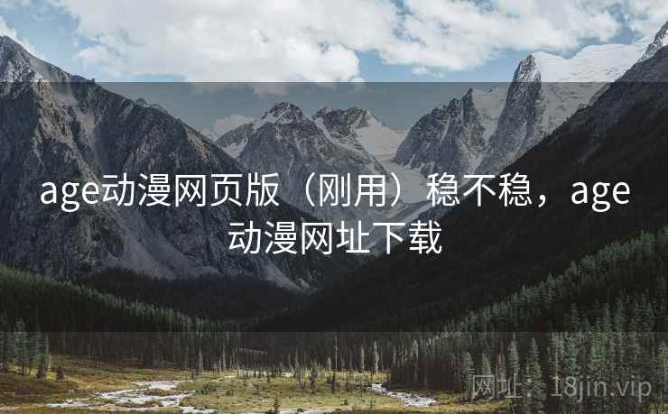 age动漫网页版(刚用)稳不稳,age动漫网址下载 age动漫网页版(刚用)稳不稳,age动漫网址下载