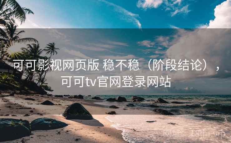 可可影视网页版 稳不稳（阶段结论），可可tv官网登录网站