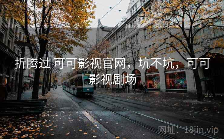 折腾过 可可影视官网，坑不坑，可可影视剧场