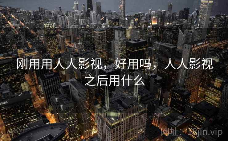 刚用用人人影视，好用吗，人人影视之后用什么