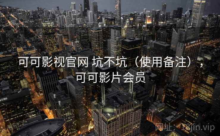 可可影视官网 坑不坑(使用备注),可可影片会员 可可影视官网 坑不坑(使用备注),可可影片会员