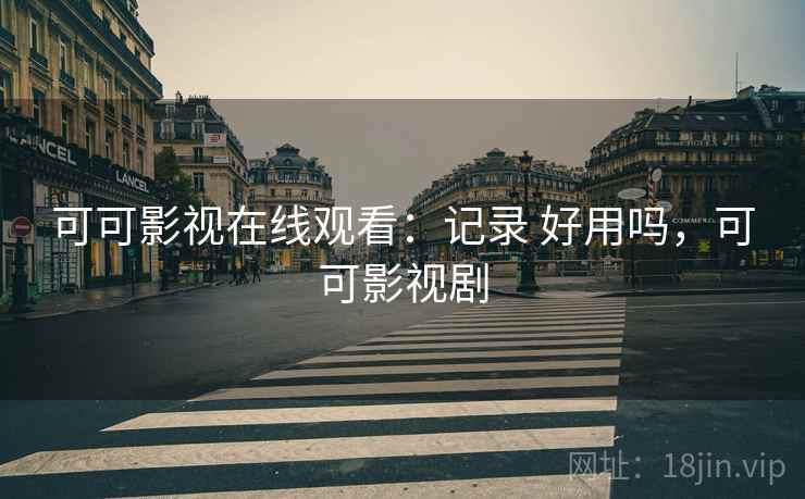 可可影视在线观看:记录 好用吗,可可影视剧 可可影视在线观看:记录 好用吗,可可影视剧