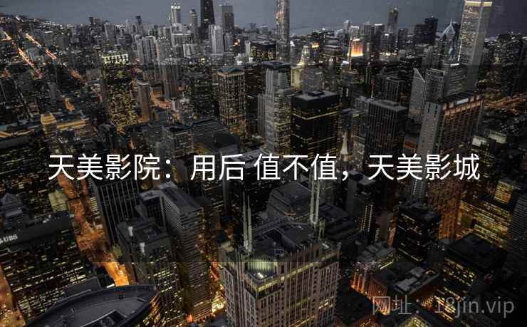 天美影院:用后 值不值,天美影城 天美影院:用后 值不值,天美影城